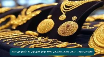 قفزة قياسية.. الذهب يصعد بأكثر من 4000 دولار خلال أول 10 أشهر من 2025